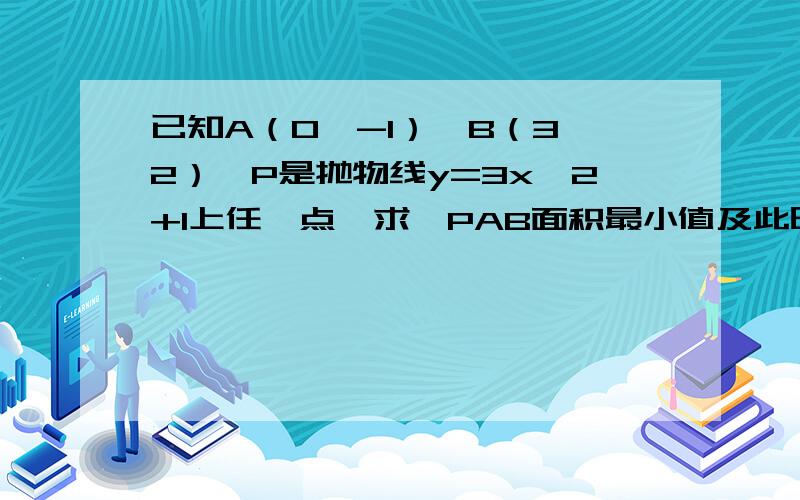 已知A（0,-1）,B（3,2）,P是抛物线y=3x^2+1上任一点,求△PAB面积最小值及此时P点的坐标.