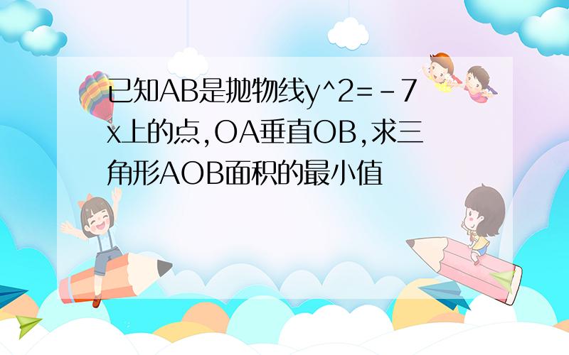 已知AB是抛物线y^2=-7x上的点,OA垂直OB,求三角形AOB面积的最小值