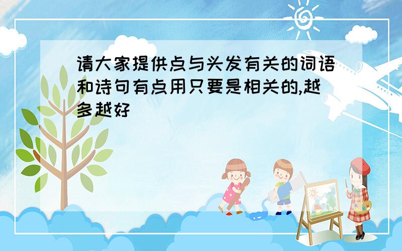 请大家提供点与头发有关的词语和诗句有点用只要是相关的,越多越好