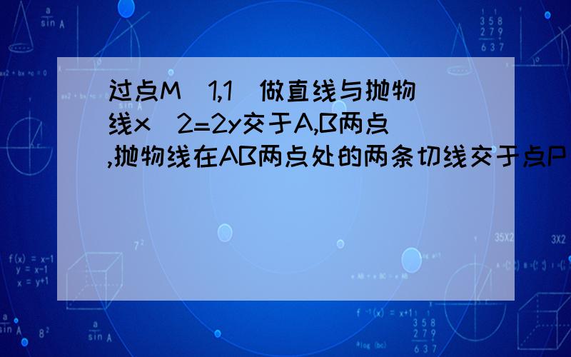 过点M(1,1)做直线与抛物线x^2=2y交于A,B两点,抛物线在AB两点处的两条切线交于点P 求P的轨迹方程,2求三