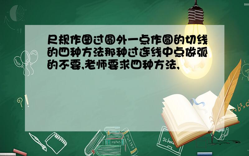 尺规作图过圆外一点作圆的切线的四种方法那种过连线中点做弧的不要,老师要求四种方法,