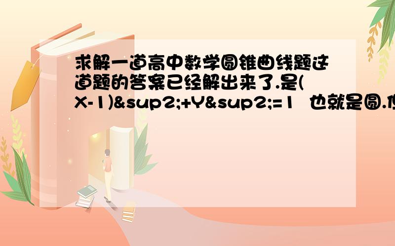 求解一道高中数学圆锥曲线题这道题的答案已经解出来了.是(X-1)²+Y²=1  也就是圆.但是有两个特殊点（1,0）和（0,0）,请问这两个点是不是要抠除?请给出详细点的原因.谢谢.（1,0）这个