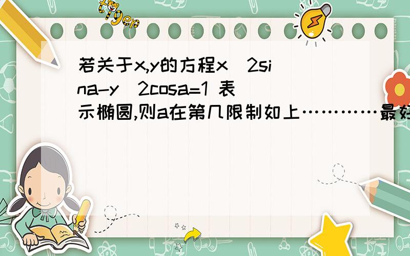 若关于x,y的方程x^2sina-y^2cosa=1 表示椭圆,则a在第几限制如上…………最好详细点如果表示的是双曲线，所在象限相同吗