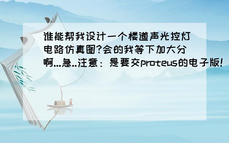 谁能帮我设计一个楼道声光控灯电路仿真图?会的我等下加大分啊...急..注意：是要交proteus的电子版！