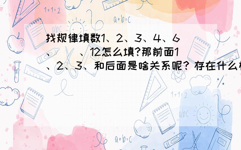 找规律填数1、2、3、4、6、（）、12怎么填?那前面1、2、3、和后面是啥关系呢？存在什么样的规律呢？