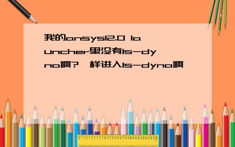 我的ansys12.0 launcher里没有ls-dyna啊?咋样进入ls-dyna啊