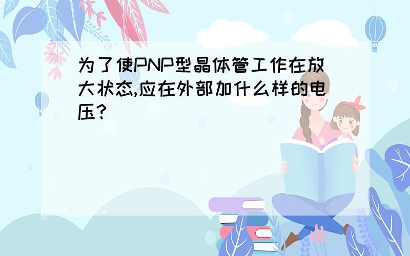 为了使PNP型晶体管工作在放大状态,应在外部加什么样的电压?