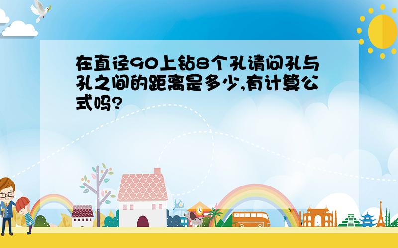 在直径90上钻8个孔请问孔与孔之间的距离是多少,有计算公式吗?