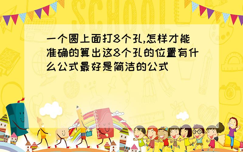 一个圆上面打8个孔,怎样才能准确的算出这8个孔的位置有什么公式最好是简洁的公式