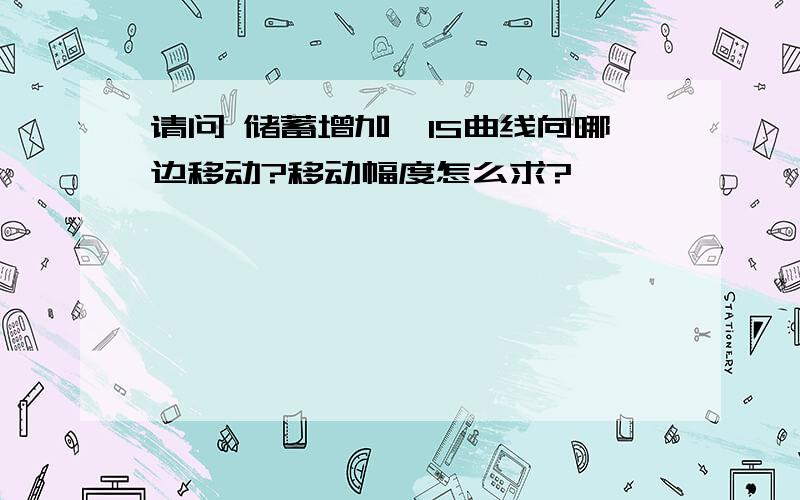 请问 储蓄增加,IS曲线向哪边移动?移动幅度怎么求?