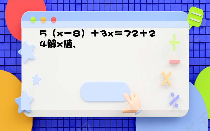 5（x－8）＋3x＝72＋24解x值,