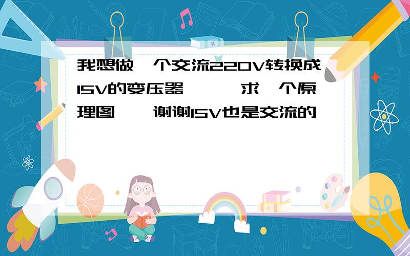 我想做一个交流220V转换成15V的变压器```求一个原理图``谢谢15V也是交流的