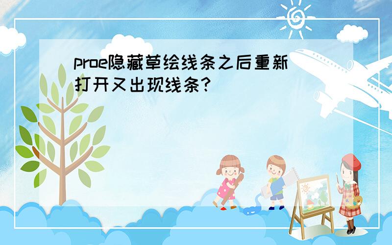 proe隐藏草绘线条之后重新打开又出现线条?