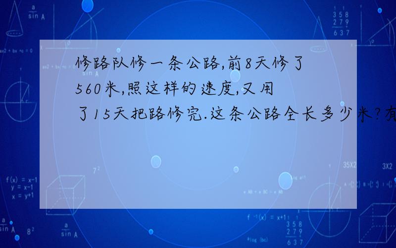 修路队修一条公路,前8天修了560米,照这样的速度,又用了15天把路修完.这条公路全长多少米?有比例解答,写得详细一点给30经验