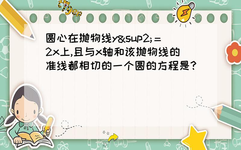 圆心在抛物线y²＝2x上,且与x轴和该抛物线的准线都相切的一个圆的方程是?