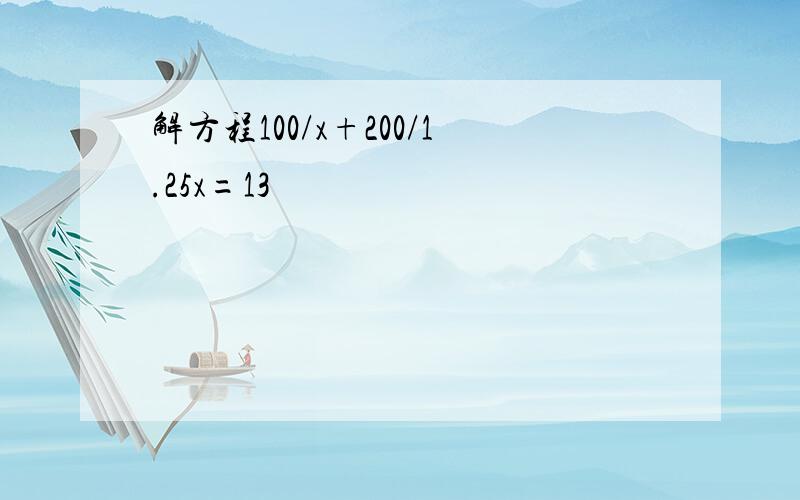 解方程100/x+200/1.25x=13