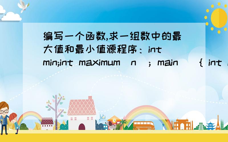 编写一个函数,求一组数中的最大值和最小值源程序：int min;int maximum(n)；main(){ int i,n[10],m;clrscr();for(i=0；i