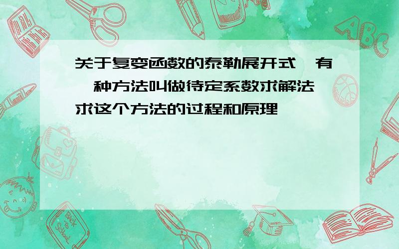 关于复变函数的泰勒展开式,有一种方法叫做待定系数求解法 求这个方法的过程和原理