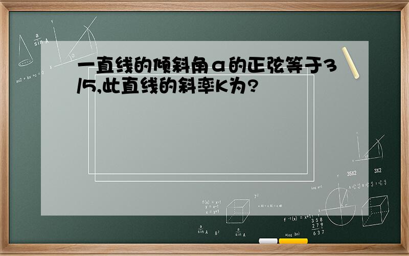 一直线的倾斜角α的正弦等于3/5,此直线的斜率K为?