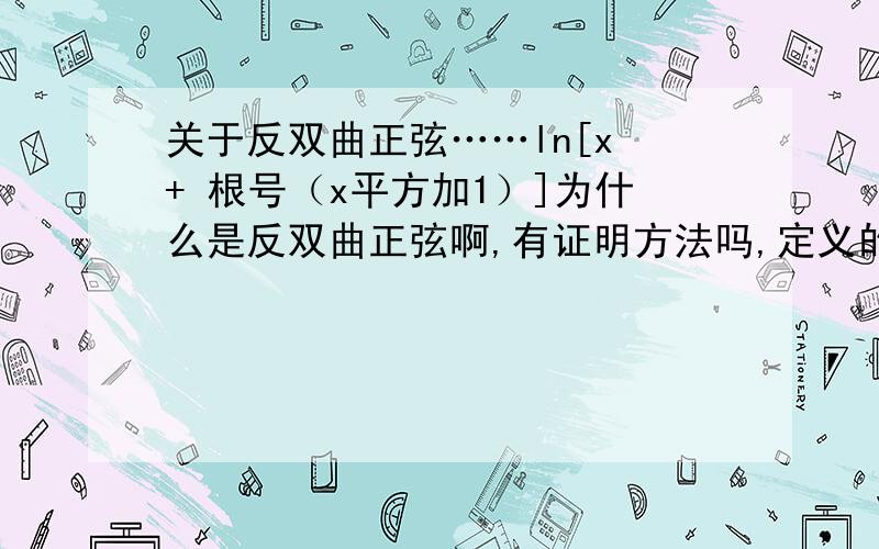 关于反双曲正弦……ln[x + 根号（x平方加1）]为什么是反双曲正弦啊,有证明方法吗,定义的那个人他怎么又知道这个就是双曲正弦的反函数……?