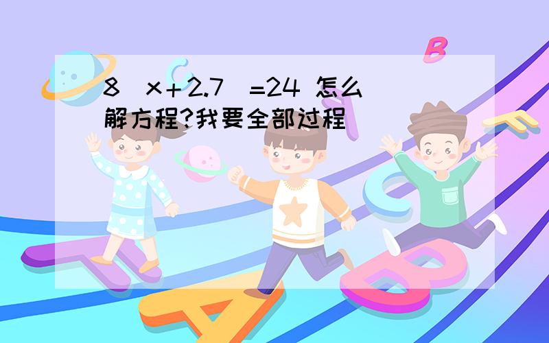 8（x＋2.7）=24 怎么解方程?我要全部过程