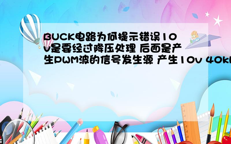 BUCK电路为何提示错误10v是要经过降压处理 后面是产生PWM波的信号发生源 产生10v 40khz的PWM使得MOSFET导通