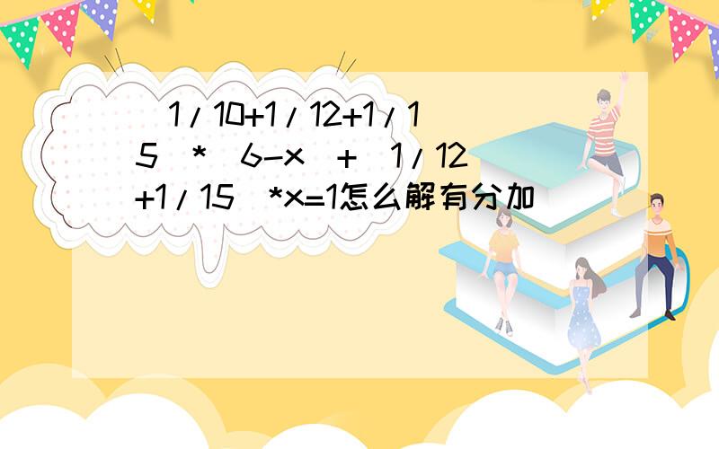 (1/10+1/12+1/15)*(6-x)+(1/12+1/15)*x=1怎么解有分加