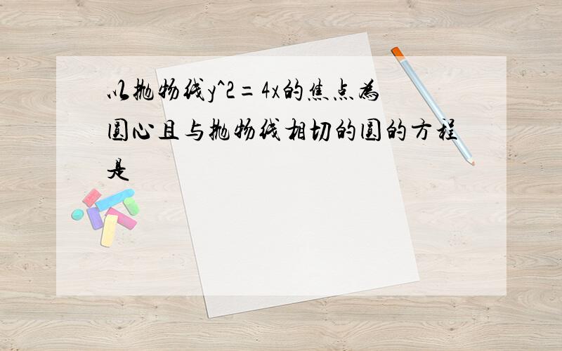 以抛物线y^2=4x的焦点为圆心且与抛物线相切的圆的方程是