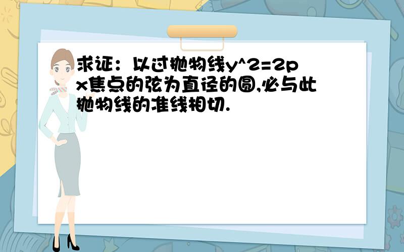 求证：以过抛物线y^2=2px焦点的弦为直径的圆,必与此抛物线的准线相切.