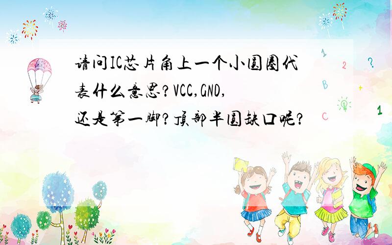 请问IC芯片角上一个小圆圈代表什么意思?VCC,GND,还是第一脚?顶部半圆缺口呢?