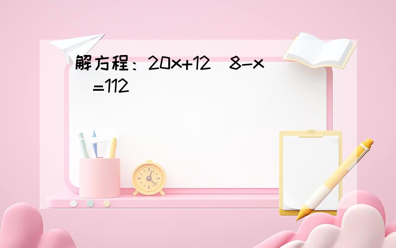 解方程：20x+12(8-x)=112