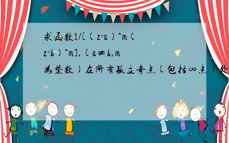 求函数1/[(z-a)^m(z-b)^m],(a≠b,m为整数)在所有孤立奇点(包括∞点)处的留数