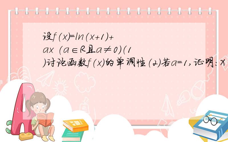 设f(x)=ln(x+1)+ax (a∈R且a≠0)（1）讨论函数f(x)的单调性（2）若a=1,证明：X∈【1,2】时f(x)-3