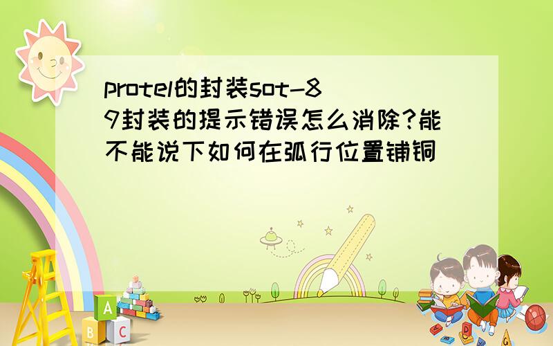 protel的封装sot-89封装的提示错误怎么消除?能不能说下如何在弧行位置铺铜