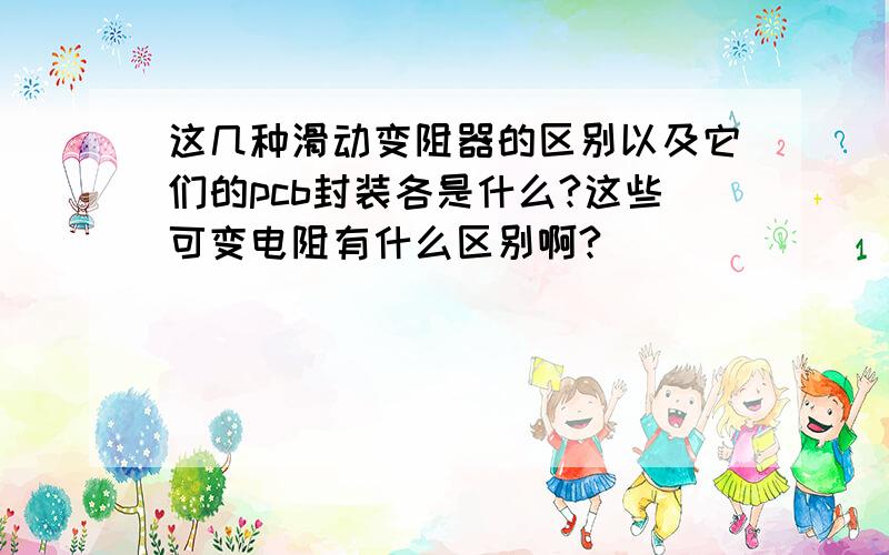 这几种滑动变阻器的区别以及它们的pcb封装各是什么?这些可变电阻有什么区别啊?