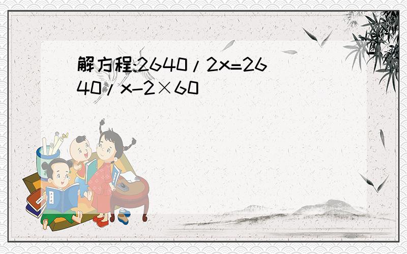 解方程:2640/2x=2640/x-2×60