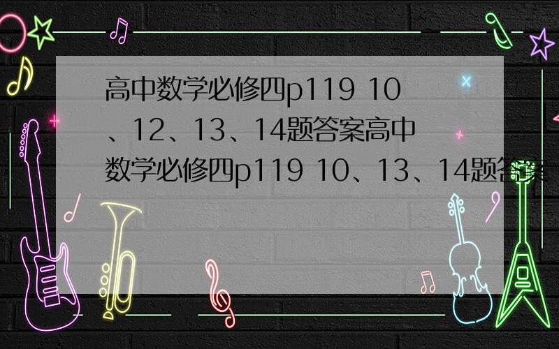 高中数学必修四p119 10、12、13、14题答案高中数学必修四p119 10、13、14题答案