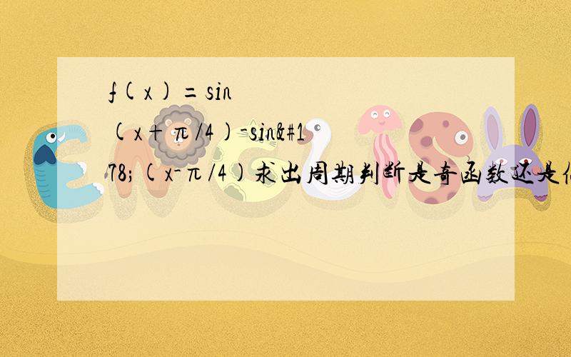 f(x)=sin²(x+π/4)-sin²(x-π/4)求出周期判断是奇函数还是偶函数