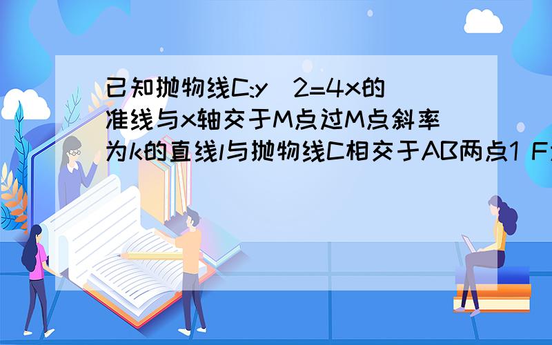 已知抛物线C:y^2=4x的准线与x轴交于M点过M点斜率为k的直线l与抛物线C相交于AB两点1 F为抛物线C的焦点 若模AM=5/4模AF 求K的值2 是否存在这样一个K，使得抛物线C上总存在Q，且QA垂直QB若存在请求