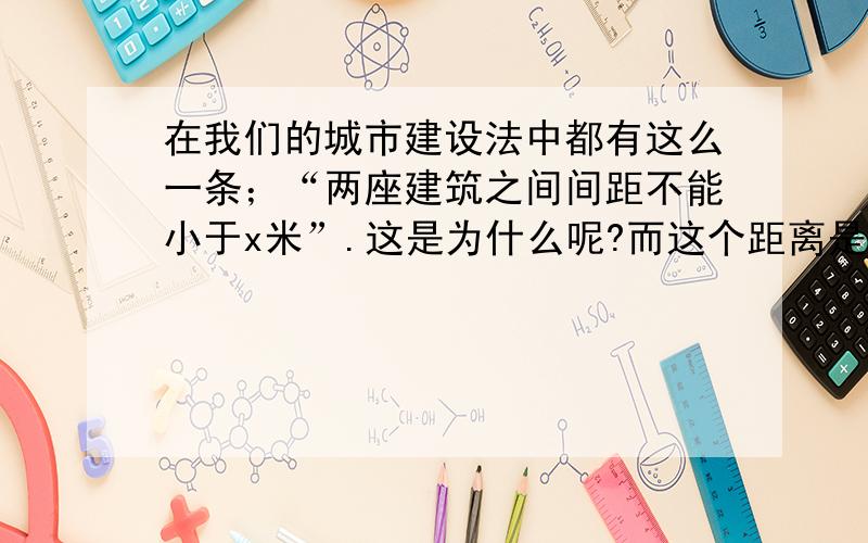 在我们的城市建设法中都有这么一条；“两座建筑之间间距不能小于x米”.这是为什么呢?而这个距离是怎样测量的呢?