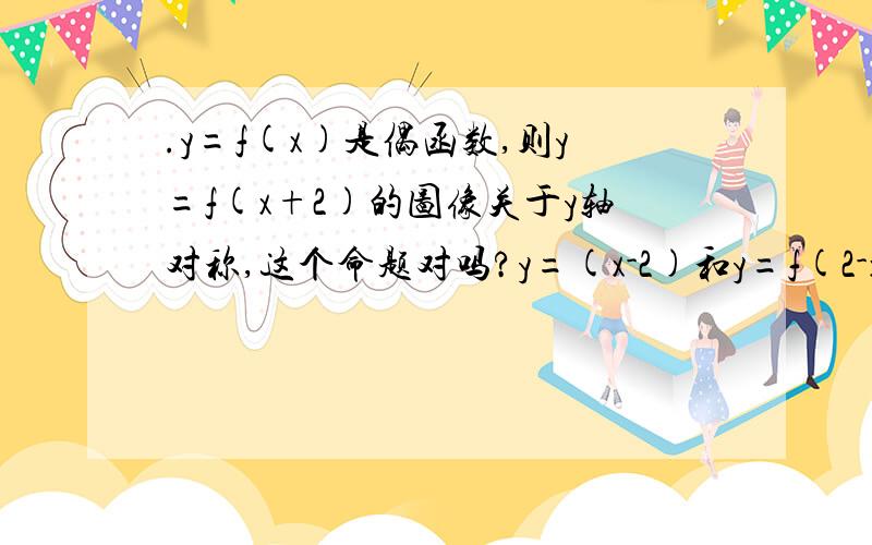 .y=f(x)是偶函数,则y=f(x+2)的图像关于y轴对称,这个命题对吗?y=(x-2)和y=f(2-x)的图像关于x=2对称，这个命题对吗？