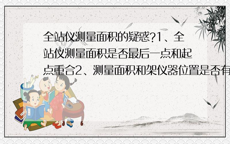 全站仪测量面积的疑惑?1、全站仪测量面积是否最后一点和起点重合2、测量面积和架仪器位置是否有关系3、不规则图形取点沿线一圈（逆时针或者顺时针）都行?