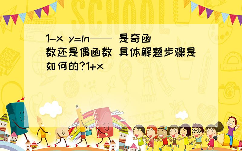 1-x y=ln—— 是奇函数还是偶函数 具体解题步骤是如何的?1+x