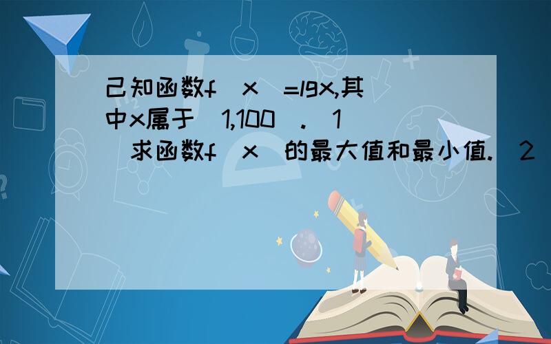 己知函数f(x)=lgx,其中x属于[1,100].(1)求函数f(x)的最大值和最小值.(2)若实数a满足:f(x)-a大于等于0恒成立,求a的取值范围