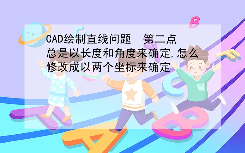 CAD绘制直线问题  第二点总是以长度和角度来确定,怎么修改成以两个坐标来确定