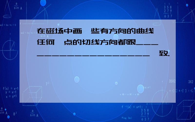 在磁场中画一些有方向的曲线,任何一点的切线方向都跟__________________一致.