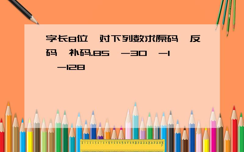 字长8位,对下列数求原码、反码、补码.85,-30,-1,-128