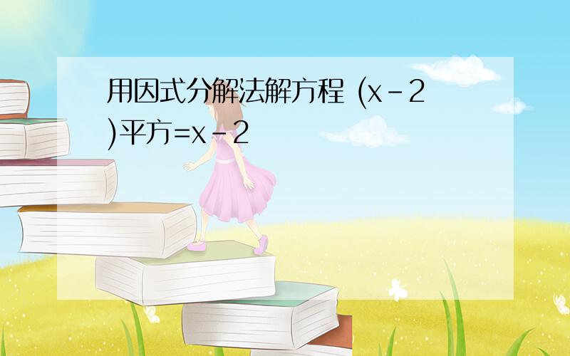 用因式分解法解方程 (x-2)平方=x-2