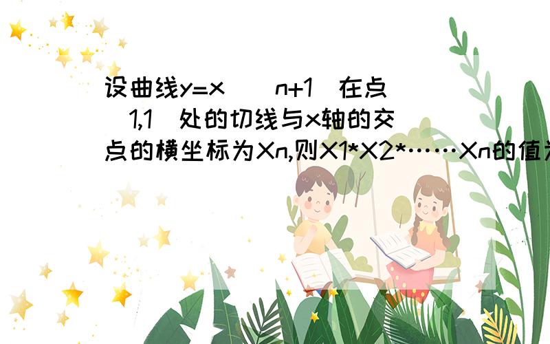 设曲线y=x^(n+1)在点(1,1)处的切线与x轴的交点的横坐标为Xn,则X1*X2*……Xn的值为A,1/n B 1/（n+1） C n/（n+1） D 1