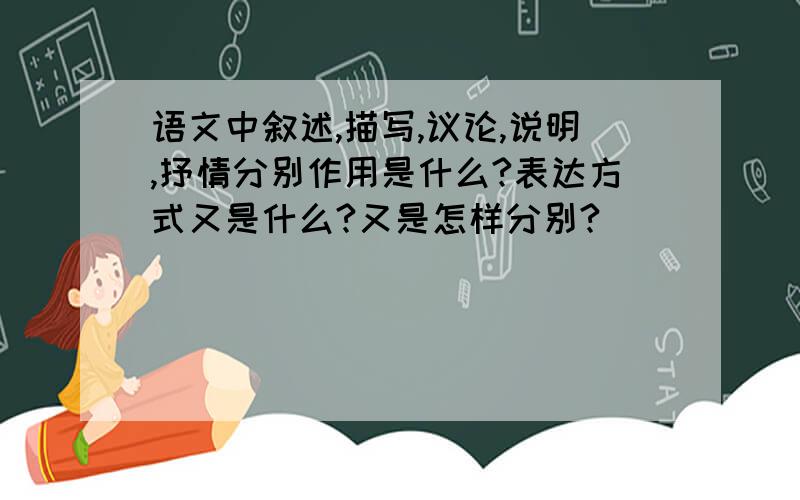 语文中叙述,描写,议论,说明,抒情分别作用是什么?表达方式又是什么?又是怎样分别?